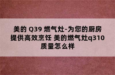 美的 Q39 燃气灶-为您的厨房提供高效烹饪 美的燃气灶q310质量怎么样